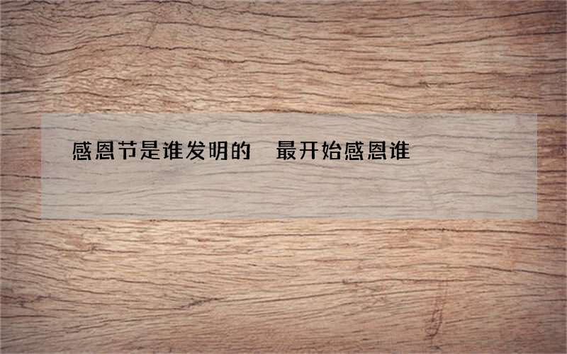 感恩节是谁发明的 最开始感恩谁